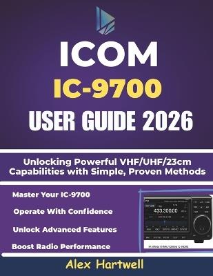 Icom IC-9700 User Guide: Unlocking Powerful VHF/UHF/23cm Capabilities with Simple, Proven Methods - Alex Hartwell - cover