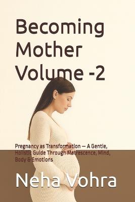 Becoming Mother Volume -2: Pregnancy as Transformation - A Gentle, Holistic Guide Through Matrescence, Mind, Body & Emotions - Neha Vohra - cover