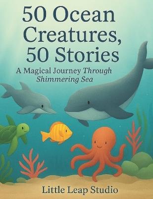 50 Ocean Creatures, 50 Stories: A Magical Journey Through the Shimmering Sea - Bibi Khan - cover