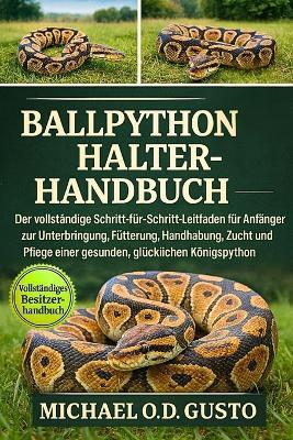 Ballpython Halterhandbuch: Der vollständige Schritt-für-Schritt-Leitfaden für Anfänger zur Unterbringung, Fütterung, Handhabung, Zucht und Pflege einer gesunden, glücklichen Königspython - Michael O D Gusto - cover