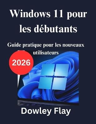 Windows 11 pour les débutants: Guide pratique pour les nouveaux utilisateurs - Dowley Flay - cover