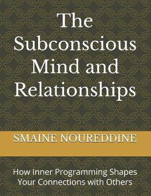 The Subconscious Mind and Relationships: How Inner Programming Shapes Your Connections with Others - Smaine Noureddine - cover