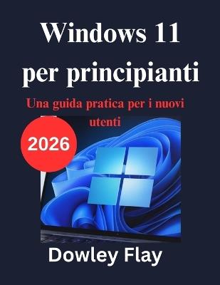 Windows 11 per principianti: Una guida pratica per i nuovi utenti - Dowley Flay - cover