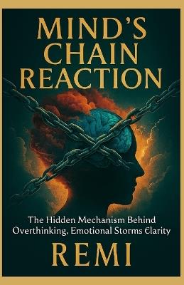 Minds Chain Reaction: The Hidden Mechanism Behind Overthinking, Emotional Storms & Clarity - Remi Palapu - cover