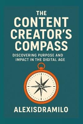 CONTENT CREATORS - Inspiration, Influence, and the Art of Digital Storytelling.: Inspiration, Influence, and the Art of Digital Storytelling; A Creator's Guide to Purpose, Influence, and Impact; Your Roadmap to Authentic Influence and Success - Alexisdramilo Nbdb - cover
