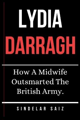 Lydia Darragh: How A Midwife Outsmarted The British Army. - Sindelar Saiz - cover