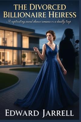 The Divorced Billionaire Heiress: A Captivating Second Chance Romance or A Deadly Trap - Edward Jarrell - cover