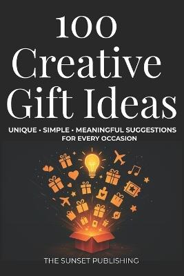 100 Creative Gifts Ideas: Unique, Simple & Meaningful Suggestions for Every Occasion - The Sunset Publishing - cover