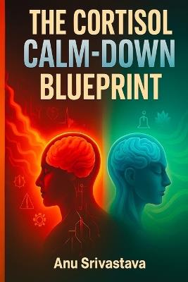 Cortisol Calm Down Blueprint: A Complete Guide to Reset Your Stress Hormones, Heal Burnout, and Restore Emotional Balance Naturally - Anu Srivastava - cover