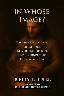 In Whose Image?: The Immutable Laws of Sovereign Design and the Engineering of Relational Joy - Kelly L Call - cover