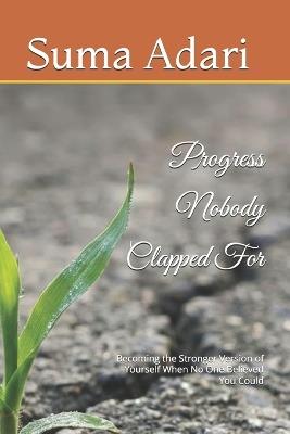Progress Nobody Clapped For: Becoming the Stronger Version of Yourself When No One Believed You Could - Suma Adari - cover