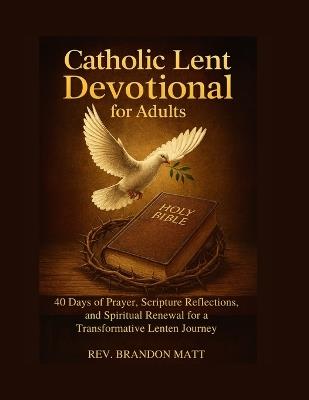 Catholic Lent Devotional for Adults: 40 Days of Prayer, Scripture Reflections, and Spiritual Renewal for a Transformative Lenten Journey - Brandon Matt - cover