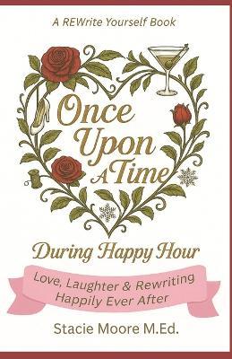Once Upon A Time...During Happy Hour: Love, Laughter & Rewriting Happily Ever After - Stacie Moore M Ed - cover