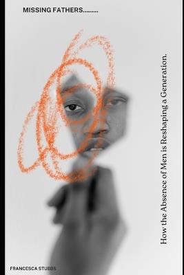 The Missing Father: How the Absence of Men is Reshaping a Generation- And the Path Back to God's Design - Francesca Stubbs - cover