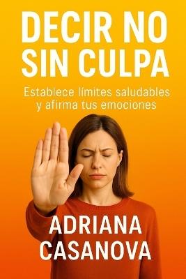 Decir no sin culpa: Establece límites saludables y afirma tus emociones - Adriana Casanova - cover