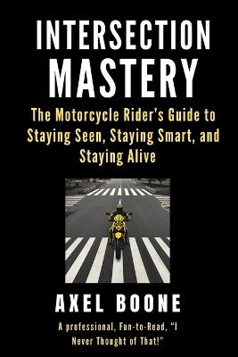 Intersection Mastery for Motorcycles: The Motorcycle Rider's Guide to Staying Seen, Staying Smart, and Staying Alive - Kevin W Booth,Linda L Booth,Axel Boone - cover