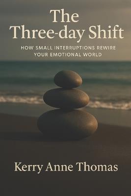 The Three-day Shift: How Small Interruptions Rewire Your Emotional World - Paul Thomas,Kerry Anne Thomas - cover
