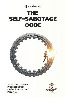 The Self-Sabotage Code: Break the Cycle of Procrastination, Perfectionism, and Paralysis - Ujjwal Ganesh - cover