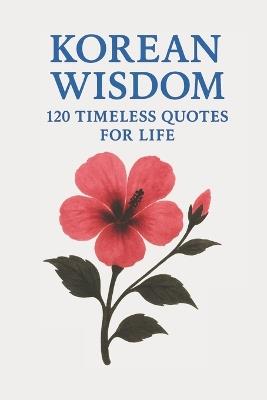 Korean Wisdom: 120 Timeless Quotes for Life: A Curated Collection of Classic Korean Proverbs and Philosophical Reflections for Inspiration, Balance, and Inner Strength - Timeless Wisdom Press - cover