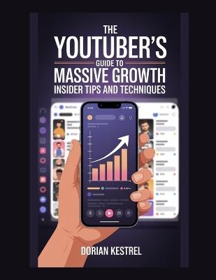 The YouTuber's Guide to Massive Growth: Insider Tips and Techniques - Dorian Kestrel - cover