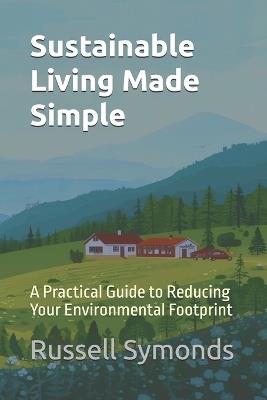 Sustainable Living Made Simple: A Practical Guide to Reducing Your Environmental Footprint - Russell Symonds - cover