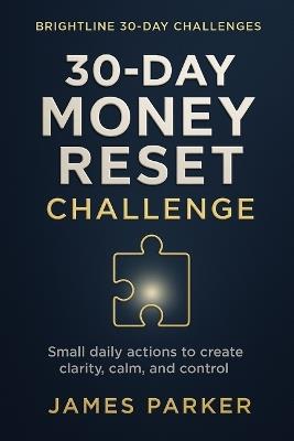 30-Day Money Reset Challenge: Simple daily steps to bring clarity, calm, and confidence to your money. - James Parker - cover