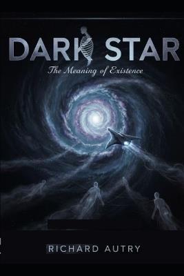 Dark Star: Two ridiculed scientists journey to a star made of dark matter and answer the ultimate question.... WHY? - Richard Bryan Autry - cover
