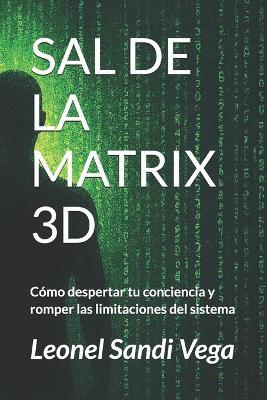 Sal de la Matrix 3D: Cómo despertar tu conciencia y romper las limitaciones del sistema - Leonel Sandi Vega - cover