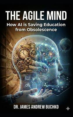 The Agile Mind: How AI is Saving Education from Obsolescence - James A Buchko - cover