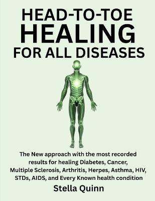 Head-To-Toe Healing for All Diseases: The New Approach With The Most Recorded Results For Healing Diabetes, Cancer, Multiple Sclerosis, Arthritis, Herpes, Asthma, HIV, Stds, AIDS, And Every Known Health Condition - Stella Quinn - cover