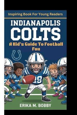 Indianapolis Colts: A Kid's Guide To Football Fun (Inspiring Book For Young Readers) - Erika M Bobby - cover