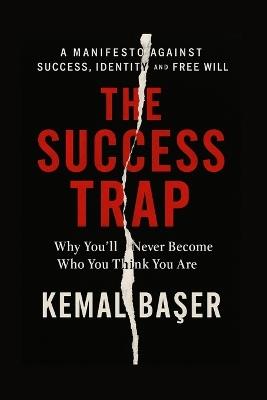 The Success Trap: Why You'll Never Become Who You Think You Are - And Why That's Your Freedom - Kemal Başer - cover