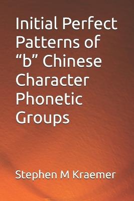 Initial Perfect Patterns of "b" Chinese Character Phonetic Groups - Stephen M Kraemer - cover