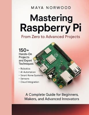 Mastering Raspberry Pi: From Zero to Advanced Projects - Maya Norwood - cover
