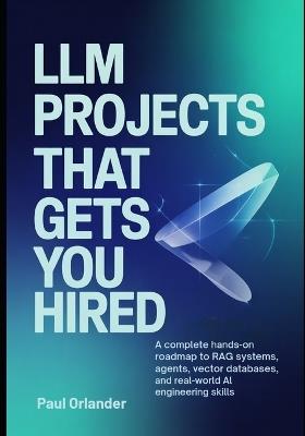 LLM Projects That Gets You Hired: A Complete Hands-On Roadmap to RAG Systems, Agents, Vector Databases, and Real-World AI Engineering Skills - Paul Orlander - cover