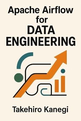Apache Airflow for Data Engineering: Build Scalable ETL, ELT, and AI Pipelines with Python: A Complete Guide to Orchestrating Modern Data Workflows, Automation Systems, and Enterprise-Grade Pipelines - Hayden Van Der Post,Takehiro Kanegi - cover