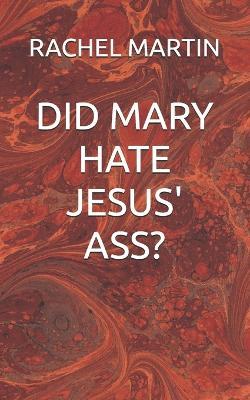 Did Mary Hate Jesus' Ass? - Rachel Martin - cover