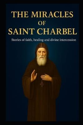 The Miracles of Saint Charbel: Stories of Faith, Healing, and Divine Intercession - Wander Venerio,Cristiane Deanhaiha - cover