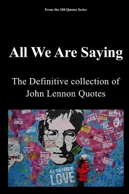 All We Are Saying: The definitive Collection of John Lennon Quotes - Spencer 100 Quotes Series - cover