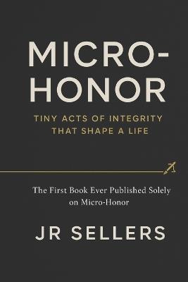 "Micro-Honor": Tiny Acts of Integrity That Shape a Life: The first book ever published solely about Micro-Honor - Sellers - cover