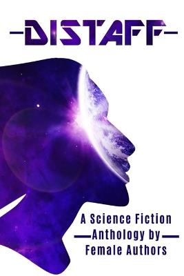 Distaff: A Science Fiction Anthology by Female Authors - Susan Boulton,Kerry Buchanan,Shellie Horst - cover