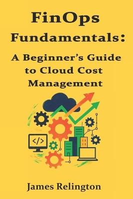 FinOps Fundamentals: A Beginner's Guide to Cloud Cost Management - James Relington - cover