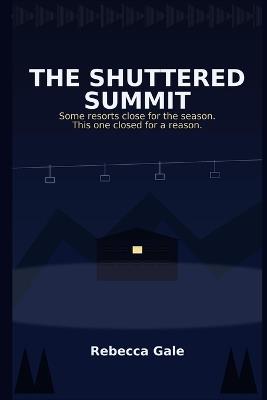 The Shuttered Summit: Some resorts close for the season. This one closed for a reason. - Rebecca Gale - cover