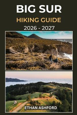 Big Sur Hiking Guide 2026 - 2027: Your Complete Trail Companion to Exploring Big Sur's Iconic Coastline, Towering Redwoods, and Hidden Wilderness Routes - Ethan Ashford - cover