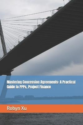 Mastering Concession Agreements: A Practical Guide to PPPs, Project Finance - Robyn Xu - cover