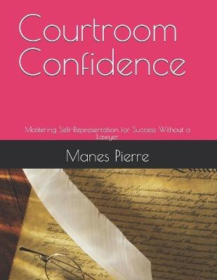 Courtroom Confidence: Mastering Self-Representation for Success Without a Lawyer - Manes Pierre - cover
