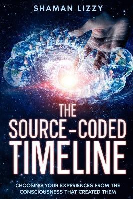 The Source-Coded Timeline: Choosing Your Experiences from the Consciousness that Created Them - Shaman Lizzy,Elizabeth Jeter - cover