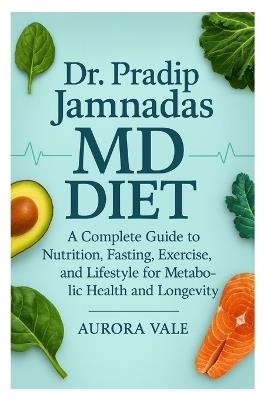Dr. Pradip Jamnadas MD Diet: A Complete Guide to Nutrition, Fasting, Exercise, and Lifestyle for Metabolic Health and Longevity - Aurora Vale - cover
