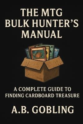 The MTG Bulk Hunter's Manual: A Practical, Funny, Deep-Dive Guide to Finding Value in Magic's Forgotten Cardboard - A B Gobling - cover