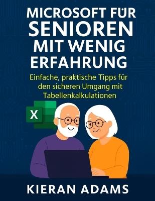 Microsoft Excel für Senioren mit wenig Erfahrung: Einfache, praktische Tipps für den sicheren Umgang mit Tabellenkalkulationen - Kieran Adams - cover